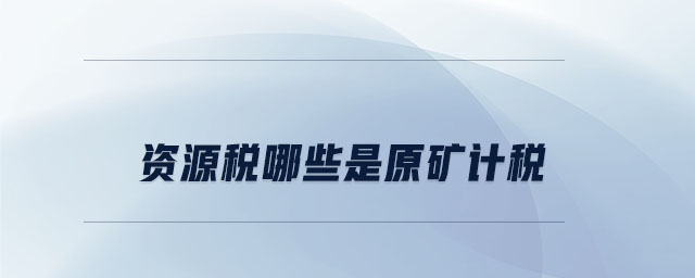 資源稅哪些是原礦計(jì)稅