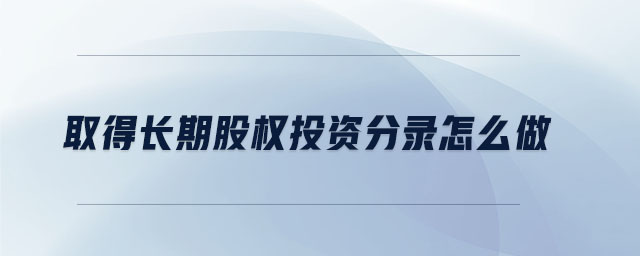 取得長(zhǎng)期股權(quán)投資分錄怎么做