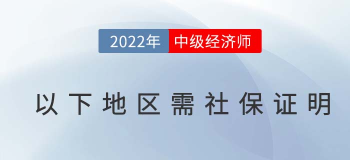 注意：2022年中級(jí)經(jīng)濟(jì)師報(bào)名以下地區(qū)考生需社保證明