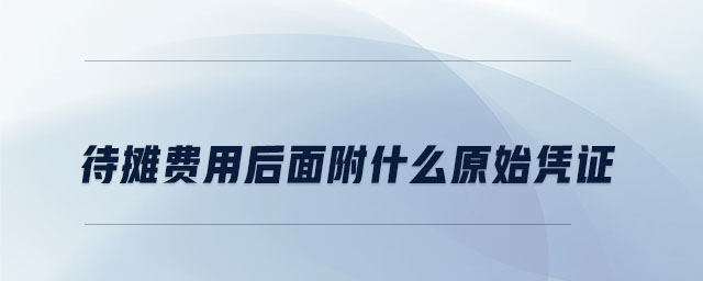 待攤費(fèi)用后面附什么原始憑證