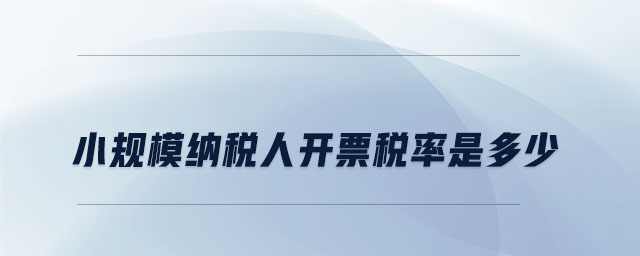 小規(guī)模納稅人開票稅率是多少