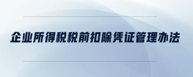 企業(yè)所得稅稅前扣除憑證管理辦法