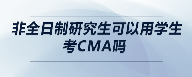 非全日制研究生可以用學(xué)生考cma嗎