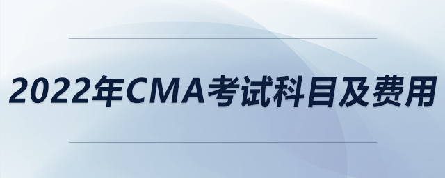 2022年cma考試科目及費用
