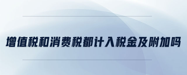 增值稅和消費(fèi)稅都計(jì)入稅金及附加嗎