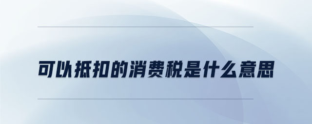 可以抵扣的消費(fèi)稅是什么意思