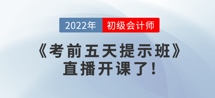 2022年初級會計《考前五天提示班》直播開課了,，請查看課表