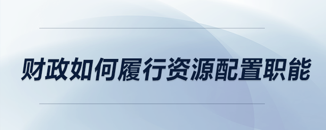 財(cái)政如何履行資源配置職能