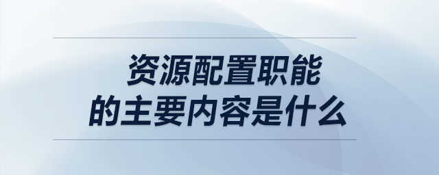 資源配置職能的主要內(nèi)容是什么