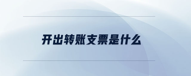 開出轉(zhuǎn)賬支票是什么