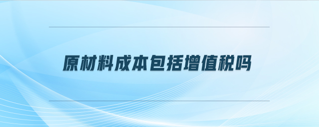 原材料成本包括增值稅嗎