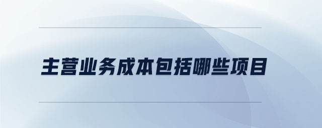 主營業(yè)務(wù)成本包括哪些項目