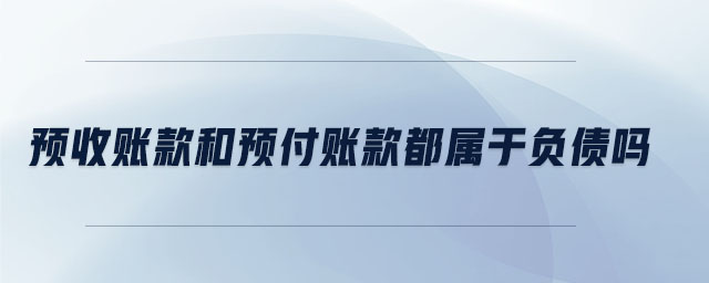 預(yù)收賬款和預(yù)付賬款都屬于負(fù)債嗎