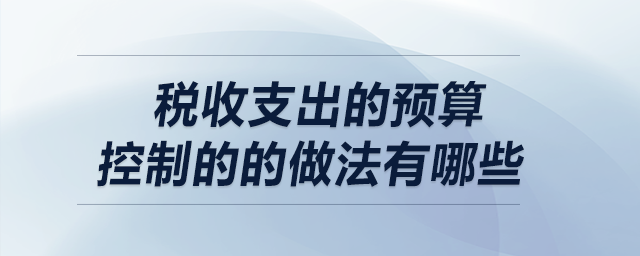 稅收支出的預算控制的的做法有哪些