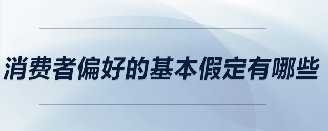 消費(fèi)者偏好的基本假定有哪些