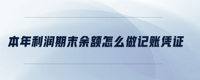 本年利潤期末余額怎么做記賬憑證