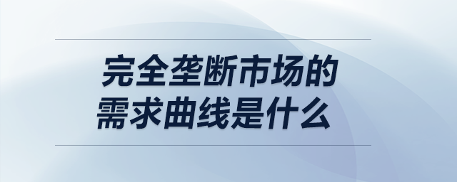 完全壟斷市場(chǎng)的需求曲線是什么