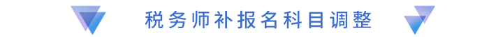 稅務(wù)師補(bǔ)報(bào)名科目調(diào)整