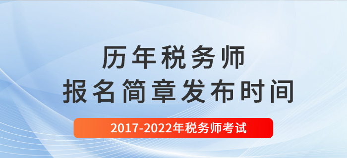 稅務師歷年報名簡章發(fā)布時間匯總（2017-2022）