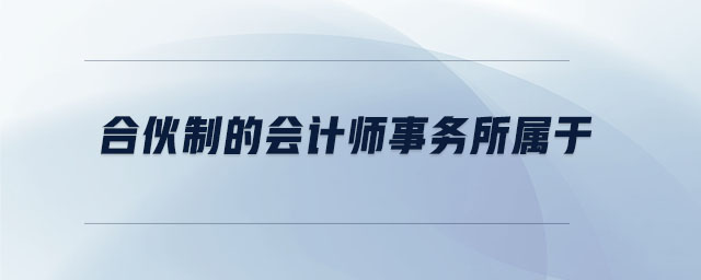 合伙制的會(huì)計(jì)師事務(wù)所屬于