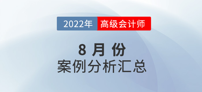 2022年高級(jí)會(huì)計(jì)師8月份案例分析匯總