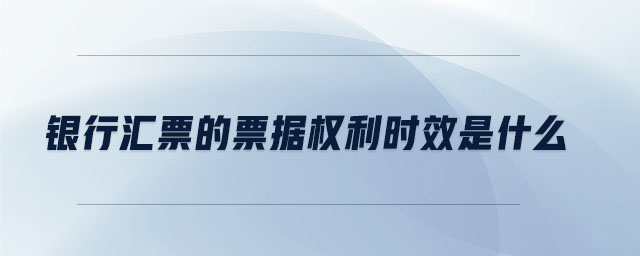 銀行匯票的票據(jù)權(quán)利時效是什么