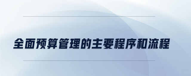 全面預算管理的主要程序和流程