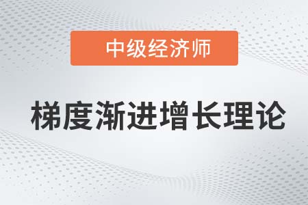 梯度漸進增長理論_2022中級經(jīng)濟師經(jīng)濟基礎(chǔ)知識點