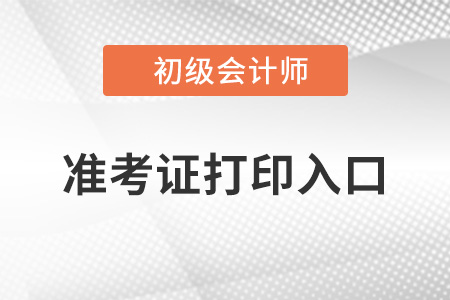 2022初級會計準(zhǔn)考證打印入口官網(wǎng)