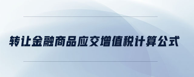 轉(zhuǎn)讓金融商品應交增值稅計算公式