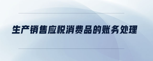 生產(chǎn)銷售應稅消費品的賬務處理