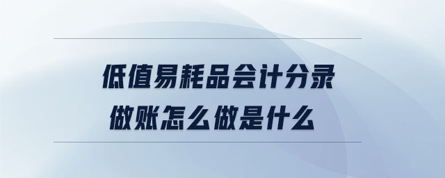 低值易耗品會計分錄做賬怎么做是什么