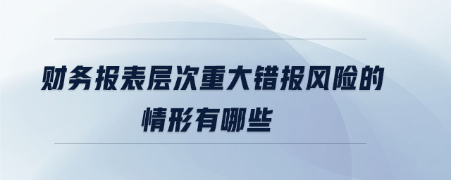 財務(wù)報表層次重大錯報風(fēng)險的情形有哪些