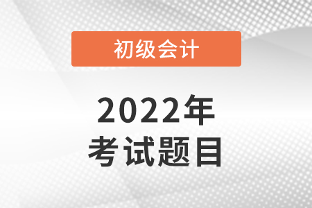 2022年北京初級(jí)會(huì)計(jì)考試考題速看！