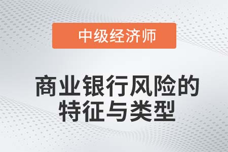 商業(yè)銀行風(fēng)險的特征與類型_2022中級經(jīng)濟師金融知識點