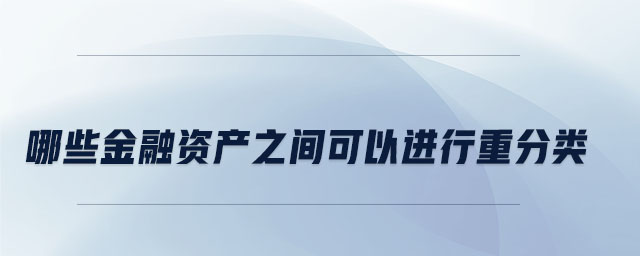 哪些金融資產(chǎn)之間可以進(jìn)行重分類