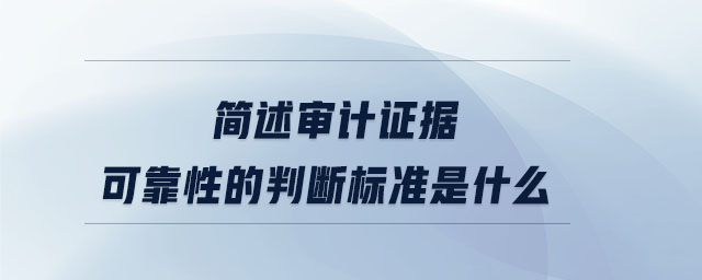 簡述審計證據(jù)可靠性的判斷標(biāo)準(zhǔn)是什么