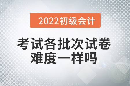 批次越靠后,，試卷越難嗎,？初級(jí)會(huì)計(jì)考試情況大揭秘！