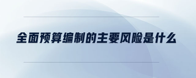 全面預算編制的主要風險是什么