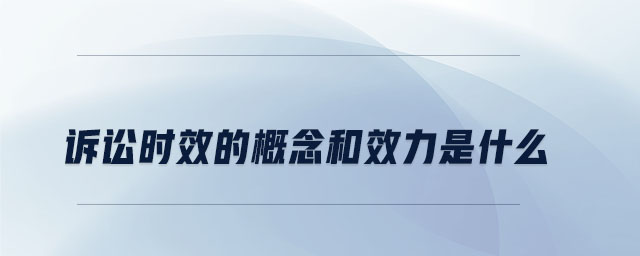 訴訟時效的概念和效力是什么