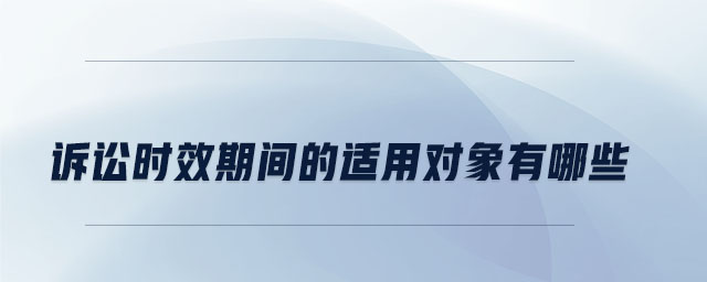 訴訟時(shí)效期間的適用對象有哪些