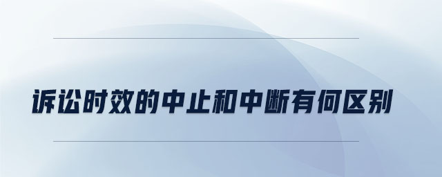 訴訟時(shí)效的中止和中斷有何區(qū)別