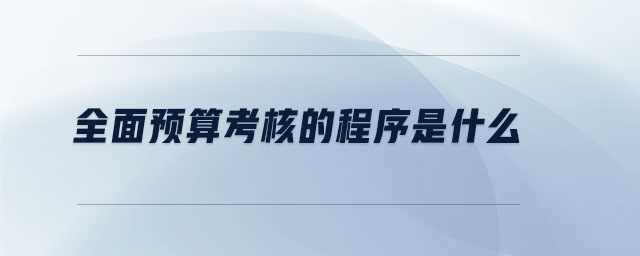 全面預(yù)算考核的程序是什么