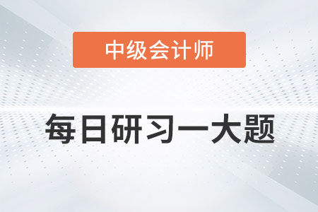 2022年中級會計實務每日研習一大題：8月15日