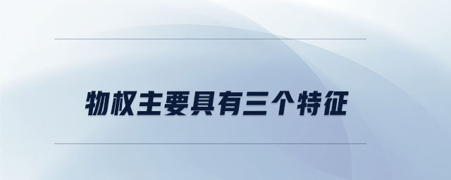 物權(quán)主要具有三個(gè)特征