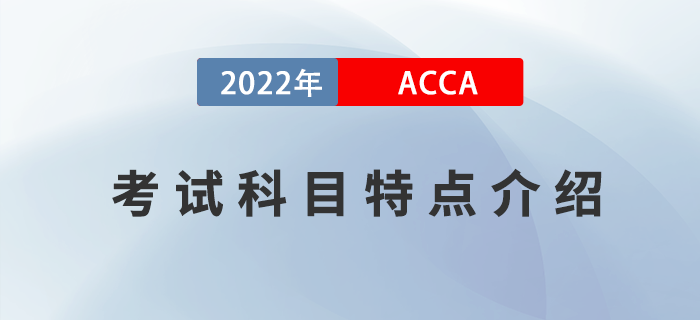 考生必看,！2022年ACCA考試科目特點(diǎn)介紹,！