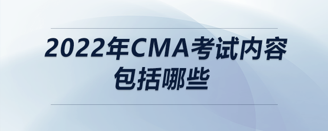 2022年cma考試內(nèi)容包括哪些