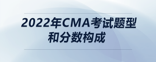2022年cma考試題型和分?jǐn)?shù)構(gòu)成