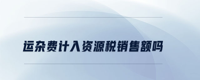 運雜費計入資源稅銷售額嗎