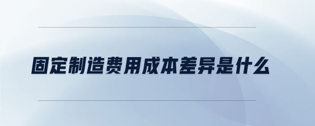 固定制造費用成本差異是什么